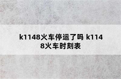 k1148火车停运了吗 k1148火车时刻表